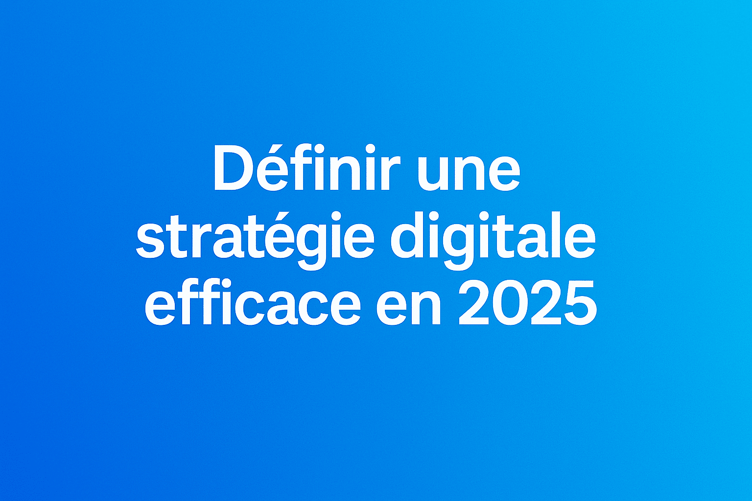 Définir une stratégie digitale 2025 efficace